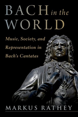 Bach in the World: Music, Society, and Representation in Bach's Cantatas - Rathey, Markus