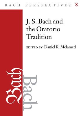 Bach Perspectives, Volume 8, 8: J.S. Bach and the Oratorio Tradition - Melamed, Daniel R (Contributions by), and Wolff, Christoph (Contributions by), and Rathey, Markus (Contributions by)