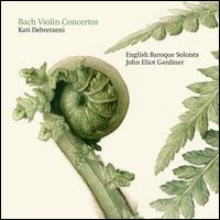 Bach: Violin Concertos - English Baroque Soloists; Kati Debretzeni (violin); English Baroque Soloists; John Eliot Gardiner (conductor)