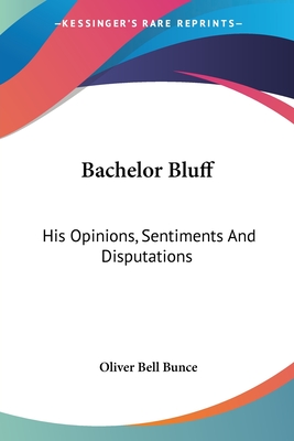 Bachelor Bluff: His Opinions, Sentiments And Disputations - Bunce, Oliver Bell