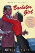 Bachelor Girl: The Secret History of Single Women in the 20th Century - Israel, Betsy