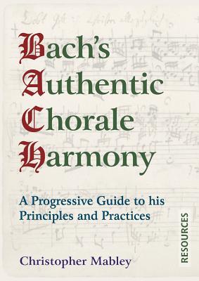 Bach's Authentic Chorale Harmony - Resources: A Progressive Guide to his Principles and Practices - Mabley, Christopher