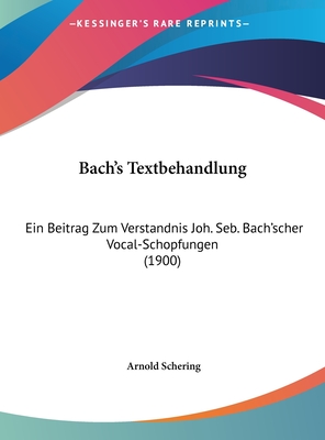 Bach's Textbehandlung: Ein Beitrag Zum Verst?ndnis Joh. Seb. Bach'scher Vocal-Schpfungen (Classic Reprint) - Schering, Arnold