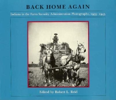 Back Home Again: Indiana in the Farm Security Administration Photographs, 1935-1943 - Reid, Robert L, Dr. (Editor)