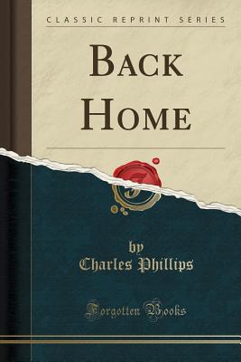 Back Home (Classic Reprint) - Phillips, Charles, Dr.