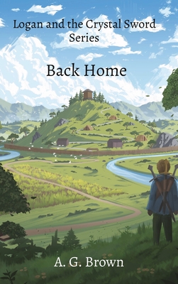 Back Home: Logan and the Crystal Sword Series - Brown, A G