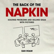 Back of the Napkin: Solving Problems and Selling Ideas with Pictures - Roam Dan
