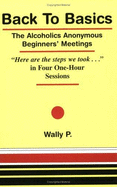 Back to Basics: The Alcoholics Anonymous Beginners' Meetings: "Here Are the Steps We Took--" in Four One-Hour Sessions