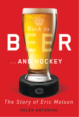 Back to Beer...and Hockey: The Story of Eric Molson - Antoniou, Helen