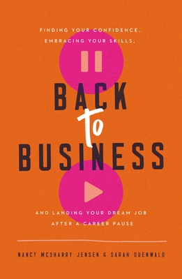 Back to Business: Finding Your Confidence, Embracing Your Skills, and Landing Your Dream Job After a Career Pause - Jensen, Nancy McSharry, and Duenwald, Sarah