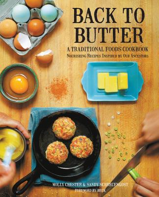 Back to Butter: A Traditional Foods Cookbook - Nourishing Recipes Inspired by Our Ancestors - Chester, Molly, and Schrecengost, Sandy