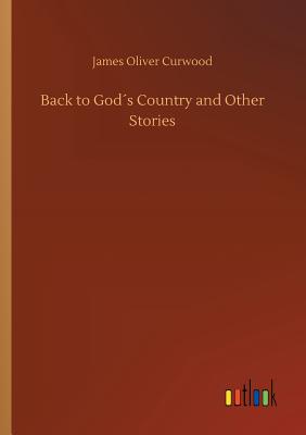 Back to Gods Country and Other Stories - Curwood, James Oliver