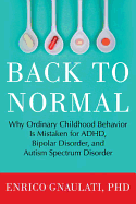 Back to Normal: Why Ordinary Childhood Behavior Is Mistaken for Adhd, Bipolar Disorder, and Autism Spectrum Disorder