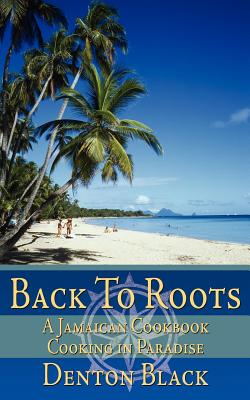 Back To Roots: A Jamaican Cookbook Cooking in Paradise - Black, Denton