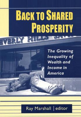 Back to Shared Prosperity: The Growing Inequality of Wealth and Income in America: The Growing Inequality of Wealth and Income in America - Marshall, Ray