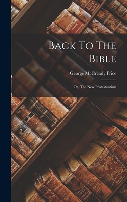 Back To The Bible: Or, The New Protestantism - Price, George McCready