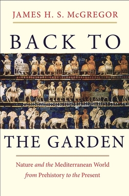 Back to the Garden: Nature and the Mediterranean World from Prehistory to the Present - McGregor, James H S