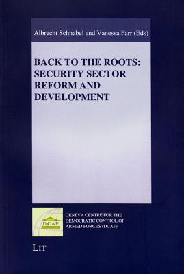Back to the Roots: Security Sector Reform and Development - Schnabel, Albrecht (Editor), and Farr, Vanessa (Editor)