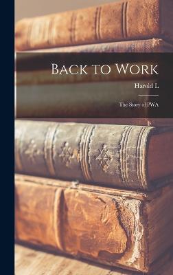 Back to Work; the Story of PWA - Ickes, Harold L 1874-1952