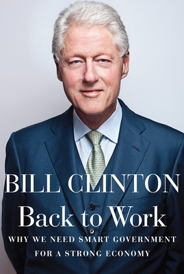 Back to Work: Why We Need Smart Government for a Strong Economy - Clinton, Bill