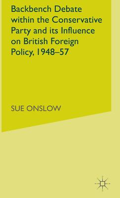 Backbench Debate within the Conservative Party and its Influence on British Foreign Policy, 1948-57 - Onslow, S.