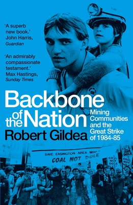Backbone of the Nation: Mining Communities and the Great Strike of 1984-85 - Gildea, Robert