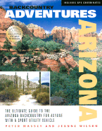 Backcountry Adventures Arizona: The Ultimate Guide to the Arizona Backcountry for Anyone with a Sport Utility Vehicle