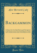 Backgammon: A Glance Into the Early History and Descriptions of the Pastime, in Its Varied and Primitive Forms, and a Treatise of the Game as It Is Played To-Doy (Classic Reprint)