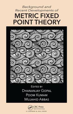 Background and Recent Developments of Metric Fixed Point Theory - Gopal, Dhananjay (Editor), and Kumam, Poom (Editor), and Abbas, Mujahid (Editor)
