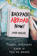 Backpack Abroad Now!: Travel Overseas-Even If You're Broke