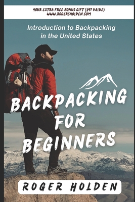 Backpacking for Beginners: Introduction to Backpacking in the United States - Holden, Roger