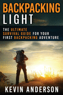 Backpacking Light: The Ultimate Survival Guide For Your First Backpacking Adventure