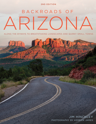 Backroads of Arizona - Second Edition: Along the Byways to Breathtaking Landscapes and Quirky Small Towns - Hinckley, Jim, and James, Kerrick (Photographer)