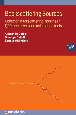 Backscattering Sources, Volume 2: Compton backscattering, nonlinear QED processes and calculation tools - Curcio, Alessandro, and Dattoli, Giuseppe, and Di Palma, Emanuele