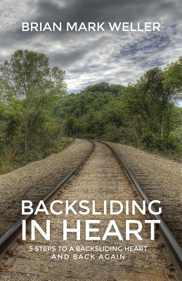 Backsliding in Heart: 5 Steps to a Backsliding Heart and Back Again. - Weller, Brian Mark