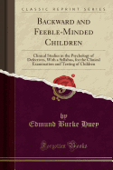 Backward and Feeble-Minded Children: Clinical Studies in the Psychology of Defectives, with a Syllabus, for the Clinical Examination and Testing of Children (Classic Reprint)