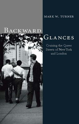 Backward Glances: Cruising Queer Streets of New York and London - Turner, Mark W