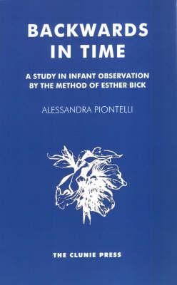 Backwards in Time: A Study in Infant Observation by the Method of Esther Bick - Piontelli, Alessandra