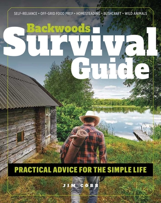Backwoods Survival Guide: Practical Advice for the Simple Life. (*Includes the Best Products to Stock-Up on for a Lockdown or Shelter-In-Place Order*) - Cobb, Jim