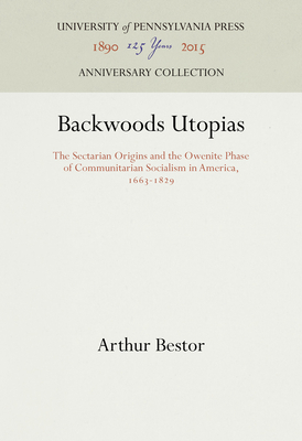 Backwoods Utopias: The Sectarian Origins and the Owenite Phase of Communitarian Socialism in America, 1663-1829 - Bestor, Arthur