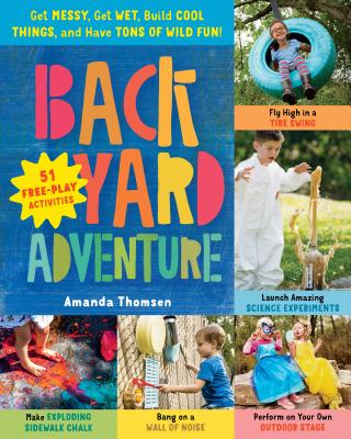 Backyard Adventure: Get Messy, Get Wet, Build Cool Things, and Have Tons of Wild Fun! 51 Free-Play Activities - Thomsen, Amanda