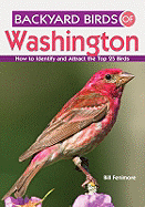 Backyard Birds of Washington: How to Identify and Attract the Top 25 Birds