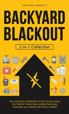 Backyard Blackout: The Essential Prepper's Guide to Building the Perfect Backyard Homestead and Thriving in a World Without Power (2-in-1 Collection) - Bennett, Anthony