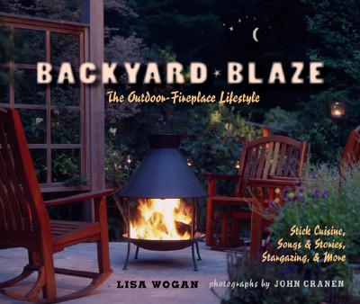 Backyard Blaze: The Outdoor-Fireplace Lifestyle - Wogan, Lisa, and Granen, John (Photographer)