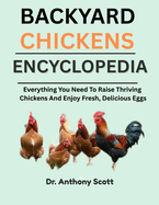 Backyard Chickens Encyclopedia: Everything You Need To Raise Thriving Chickens And Enjoy Fresh, Delicious Eggs