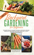 Backyard Gardening For Beginners: The Fastest Tricks to Convert your Small Space Into a Thriving Garden with Tons of Delicious Crops. Start Today to Enjoy Your Fresh Home-Grown Food