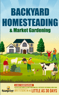 Backyard Homesteading & Market Gardening: 2-in-1 Compilation Step-By-Step Guide to Start Your Own Self Sufficient Sustainable Mini Farm on a 1/4 Acre In as Little as 30 Days