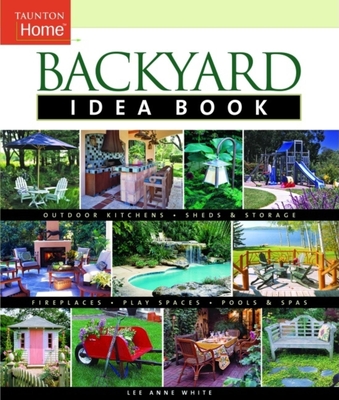 Backyard Idea Book: Outdoor Kitchens, Sheds & Storage, Fireplaces, Play Spaces, Pools & Spas - White, Lee Anne