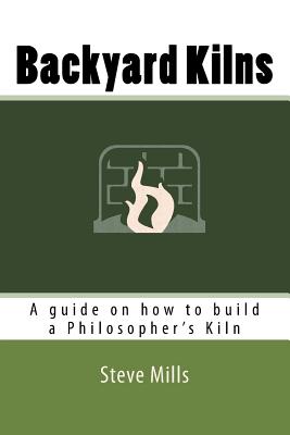 Backyard Kilns: A guide on how to build a Philosopher's Kiln - Mills, Steve
