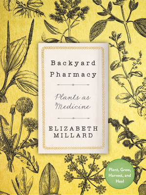 Backyard Pharmacy: Plants as Medicine - Plant, Grow, Harvest, and Heal - Millard, Elizabeth